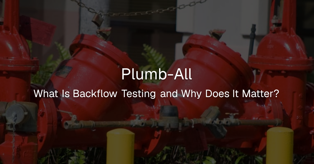 Plumb-All: What Is Backflow Testing and Why Does It Matter?